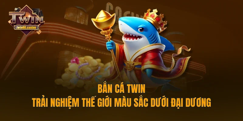 Bắn Cá TWIN - Trải Nghiệm Thế Giới Màu Sắc Dưới Đại Dương