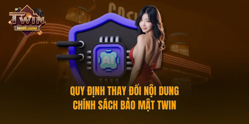 Quy định thay đổi nội dung chính sách bảo mật TWIN