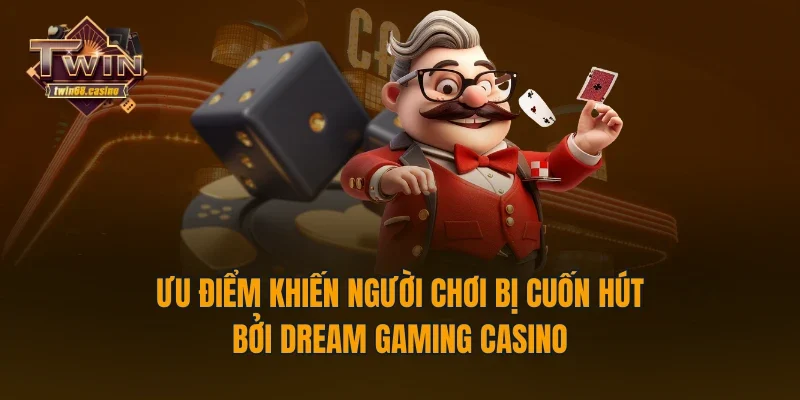 Ưu điểm khiến người chơi bị cuốn hút bởi Dream Gaming casino