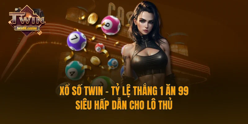 Xổ Số TWIN - Tỷ Lệ Thắng 1 Ăn 99 Siêu Hấp Dẫn Cho Lô Thủ
