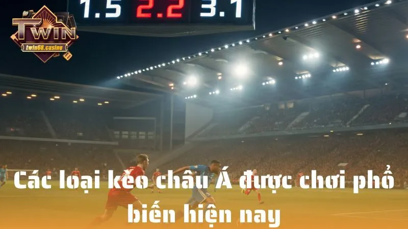 Các loại kèo châu Á được chơi phổ biến hiện nay